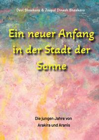 Vorderes Coverbild Ein neuer Anfang in der Stadt der Sonne - Tauche ab in eine spirituelle Fiktion und lerne uralte Philosophien und Weisheiten kennen, die auf Sanskrit Texten basieren.