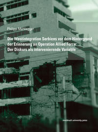 Vorderes Coverbild Die Westintegration Serbiens vor dem Hintergrund der Erinnerung an Operation Allied Force: Der Diskurs als intervenierende Variable