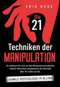 Vorderes Coverbild Die 21 Techniken der Manipulation – Dunkle Psychologie im Alltag: So schützen Sie sich vor den Manipulationstechniken anderer Menschen und gewinnen die Kontrolle über Ihr Leben zurück