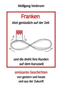 Vorderes Coverbild Franken sitzt genüsslich auf der Zeit und die dreht ihre Runden auf dem Karussell Oberfranken Kulmbach Weismain Kasendorf Mainroth Kelten