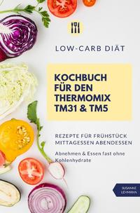 Vorderes Coverbild Low-Carb Diät Kochbuch für den Thermomix TM31 &amp; TM5 Rezepte für Frühstück Mittagessen Abendessen Abnehmen &amp; Essen fast ohne Kohlenhydrate