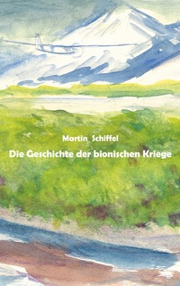 Vorderes Coverbild Die Geschichte der bionischen Kriege