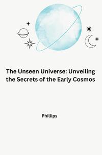 Vorderes Coverbild The Unseen Universe: Unveiling the Secrets of the Early Cosmos