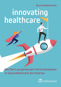 Vorderes Coverbild Innovating Healthcare – Wie Start-ups gemeinsam mit Krankenkassen im Gesundheitsmarkt durchstarten