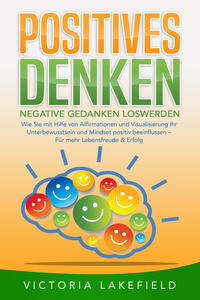 Vorderes Coverbild POSITIVES DENKEN - Negative Gedanken loswerden: Wie Sie mit Hilfe von Affirmationen und Visualisierung Ihr Unterbewusstsein und Mindset positiv beeinflussen – Für mehr Lebensfreude & Erfolg