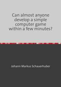 Vorderes Coverbild Can almost anyone develop a simple computer game within a few minutes?
