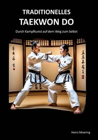 Vorderes Coverbild Taditionelles Taekwon Do, historische Entwicklung, Techniken, Hyongs, Schlagkraft, Schnellkraft, gesundheitliche Aspekte , Prüfungen, Graduierungssystem