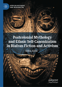 Vorderes Coverbild Postcolonial Mythology and Ethnic Self-Canonization in Biafran Fiction and Activism