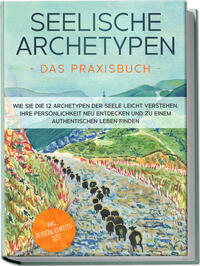 Vorderes Coverbild Seelische Archetypen - Das Praxisbuch: Wie Sie die 12 Archetypen der Seele leicht verstehen, Ihre Persönlichkeit neu entdecken und zu einem authentischen Leben finden | inkl. Persönlichkeitstest