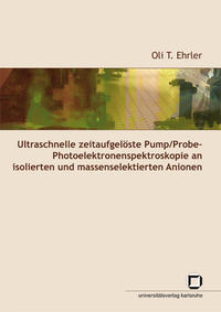 Vorderes Coverbild Ultraschnelle zeitaufgelöste Pump/Probe-Photoelektronenspektroskopie an isolierten und massenselektierten Anionen
