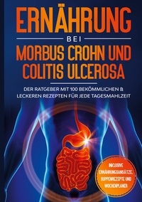 Vorderes Coverbild Ernährung bei Morbus Crohn und Colitis Ulcerosa: Der Ratgeber mit 100 bekömmlichen & leckeren Rezepten für jede Tagesmahlzeit - Inklusive Ernährungsansätze, Suppenrezepte und Wochenplaner