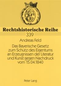 Vorderes Coverbild Das Bayerische Gesetz zum Schutz des Eigentums an Erzeugnissen der Literatur und Kunst gegen Nachdruck vom 15.04.1840