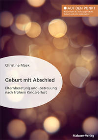 Vorderes Coverbild Geburt mit Abschied. Elternberatung und -betreuung nach frühem Kindsverlust. Die Rolle der Hebamme bei und nach einer traumatischen Geburtserfahrung: Sterneneltern wirksam unterstützen