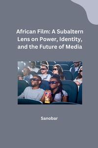 Vorderes Coverbild African Film: A Subaltern Lens on Power, Identity, and the Future of Media