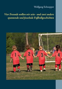 Vorderes Coverbild Vier Freunde wollen wir sein - und zwei andere spannende und fesselnde Fußballgeschichten