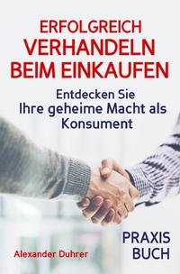 Vorderes Coverbild Verhandeln: ERFOLGREICH VERHANDELN BEIM EINKAUFEN! Entdecken Sie Ihre geheime Macht als Konsument! Wie Sie durch 5 Erfolgsfaktoren erfolgreich verhandeln und ganz einfach im Alltag viel Geld sparen können