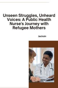 Vorderes Coverbild Unseen Struggles, Unheard Voices: A Public Health Nurse's Journey with Refugee Mothers
