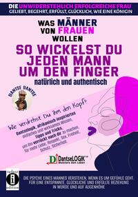 Vorderes Coverbild So wickelst du jeden Mann um den Finger, natürlich und authentisch - Was Männer von Frauen wollen - Die unwiderstehlich erfolgreiche Frau: geliebt, begehrt, erfüllt, glücklich, wie eine Königin