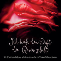 Vorderes Coverbild Ich habe den Duft der Rosen geliebt (Die 20 schönsten Lieder aus sechs Oratorien von Siegfried Fietz und Johannes Jourdan)