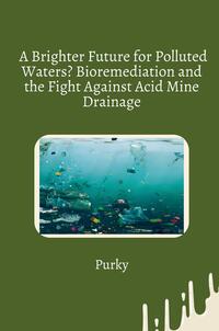 Vorderes Coverbild A Brighter Future for Polluted Waters? Bioremediation and the Fight Against Acid Mine Drainage