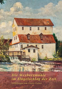 Vorderes Coverbild Die Weybergmühle im Flügelschlag der Zeit