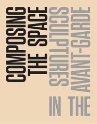 Vorderes Coverbild Composing the Space. Sculpture in the Avant-Garde A Reader / Anthology