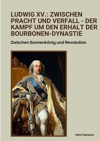 Vorderes Coverbild Ludwig XV.: Zwischen Pracht und Verfall - Der Kampf um den Erhalt der Bourbonen-Dynastie