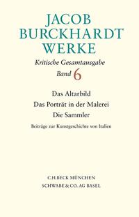 Vorderes Coverbild Jacob Burckhardt Werke Bd. 6: Das Altarbild - Das Porträt in der Malerei - Die Sammler