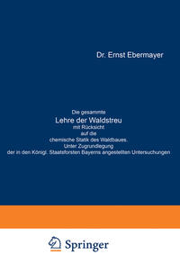 Vorderes Coverbild Die gesammte Lehre der Waldstreu mit Rücksicht auf die chemische Statik des Waldbaues. Unter Zugrundlegung der in den Königl. Staatsforsten Bayerns angestellten Untersuchungen