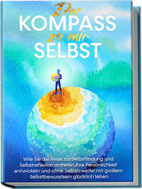 Vorderes Coverbild Der Kompass zu mir selbst: Wie Sie die Reise zur Selbstfindung und Selbstreflexion antreten, Ihre Persönlichkeit entwickeln und ohne Selbstzweifel mit großem Selbstbewusstsein glücklich leben