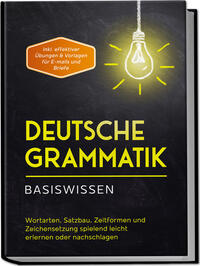 Vorderes Coverbild Deutsche Grammatik - Basiswissen: Wortarten, Satzbau, Zeitformen und Zeichensetzung spielend leicht erlernen oder nachschlagen - inkl. effektiver Übungen & Vorlagen für Emails und Briefe