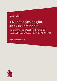 Vorderes Coverbild »Nur der Unsinn gibt der Zukunft Inhalt« – Futurismus und Wort-Bild-Kunst der russischen Avantgarde in Tiflis 1917–1921