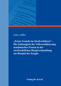 Vorderes Coverbild „Freies Gesicht im Strafverfahren“ – Die Zulässigkeit der Vollverschleierung muslimischer Frauen in der strafrechtlichen Hauptverhandlung am Beispiel der Zeugin