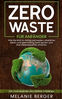 Vorderes Coverbild Zero Waste für Anfänger: Wie Sie Müll im Alltag vermeiden, plastikfrei leben und gleichzeitig Geld sparen und Ihre Lebensqualität erhöhen - inkl. motivierender Zero-Waste-Challenge
