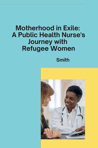 Vorderes Coverbild Motherhood in Exile: A Public Health Nurse's Journey with Refugee Women