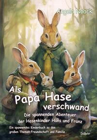 Vorderes Coverbild Als Papa Hase verschwand - Die spannenden Abenteuer der Hasenkinder Hans und Franz - Ein spannendes Kinderbuch zu den großen Themen Freundschaft und Familie