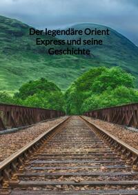 Vorderes Coverbild Der legendäre Orient Express und seine Geschichte