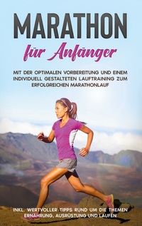 Vorderes Coverbild Marathon für Anfänger: Mit der optimalen Vorbereitung und einem individuell gestalteten Lauftraining zum erfolgreichen Marathonlauf - inkl. wertvoller Tipps rund um die Themen Ernährung, Ausrüstung und Laufen
