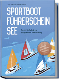 Vorderes Coverbild Sportbootführerschein See: Schritt für Schritt zur erfolgreichen SBF Prüfung - inkl. Prüfungsfragen mit Antworten, Knotenregister & Praxiswissen