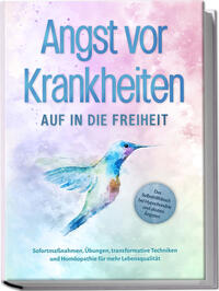 Vorderes Coverbild Angst vor Krankheiten: Auf in die Freiheit - Das Selbsthilfebuch bei Hypochondrie und akuten Ängsten – Sofortmaßnahmen, Übungen, transformative Techniken und Homöopathie für mehr Lebensqualität