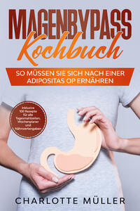 Vorderes Coverbild Magenbypass Kochbuch: So müssen Sie sich nach einer Adipositas OP ernähren - Inklusive 100 Rezepte für alle Tagesmahlzeiten, Wochenplaner und Nährwertangaben