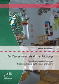 Vorderes Coverbild Der Klassenraum als dritter Pädagoge: Gestaltung und Einfluss des Klassenzimmers auf Schüler und Lehrer