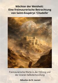 Vorderes Coverbild Wächter der Weisheit: Eine freimaurerische Betrachtung von Saint-Exupérys 'Citadelle'