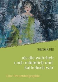 Vorderes Coverbild als die wahrheit noch männlich und katholisch war