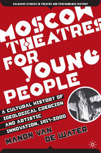Vorderes Coverbild Moscow Theatres for Young People: A Cultural History of Ideological Coercion and Artistic Innovation, 1917–2000