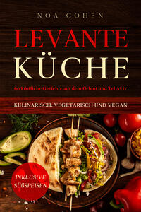 Vorderes Coverbild Levante Küche: 60 köstliche Gerichte aus dem Orient und Tel Aviv - kulinarisch, vegetarisch und vegan | Inklusive Süßspeisen