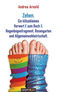 Vorderes Coverbild Zehen. Ein klitzekleines Vorwort X zum Buch X. Regenbogenfragment, Rosengarten und Allgemeinwohlwirtschaft.