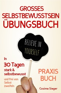 Vorderes Coverbild Selbstbewusstsein: DAS GROSSE ÜBUNGSBUCH FÜR EIN STARKES SELBSTBEWUSSTSEIN! Wie Sie in 30 Tagen systematisch Ihr Selbstbewusstsein stärken, Ihr Selbstwertgefühl aufbauen und ein unerschütterlich starkes Selbstvertrauen gewinnen