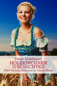 Vorderes Coverbild HOLZKIRCHNER G'SCHICHTEN - FÜNF HEIMATROMANE IN EINEM BAND