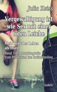 Vorderes Coverbild Vergewaltigung ist wie Sex mit einer toten Leiche - Mein brutales Leben als Hure - Vom Pflegekind ins Rotlichtmilieu - Band 3 - Autobiografie